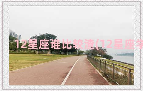 12星座谁比较渣(12星座学渣排名)