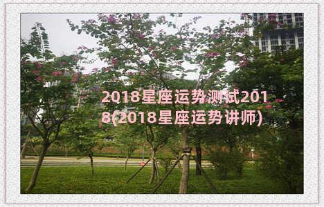 2018星座运势测试2018(2018星座运势讲师)