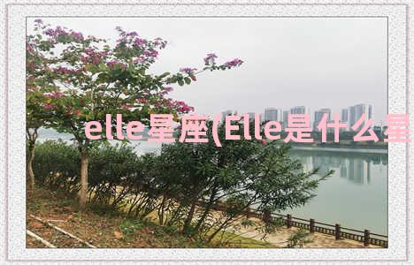 elle星座(Elle是什么星座)