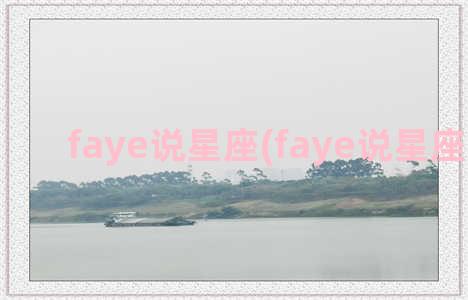 faye说星座(faye说星座摩羯男)