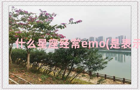 什么星座经常emo(是表示我爱你)