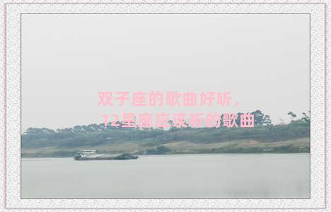 双子座的歌曲好听，12星座应该听的歌曲