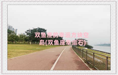 双鱼座的幸运方块空岛(双鱼座幸运石)