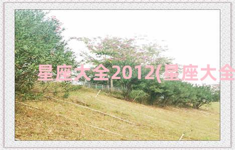 星座大全2012(星座大全查询)