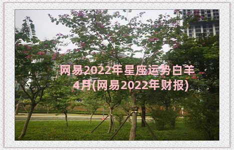 网易2022年星座运势白羊4月(网易2022年财报)